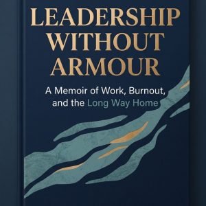 Leadership Without Armour - A Memoir of Work, Burnout, and the Long Way Home by Kevin Eastwood