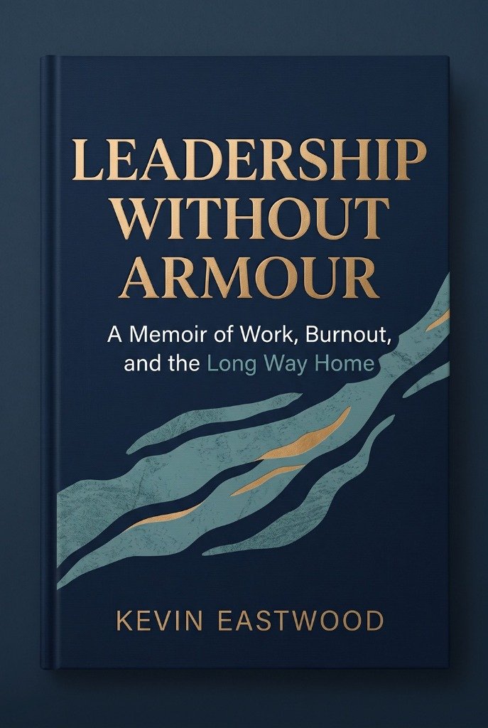 Leadership Without Armour - A Memoir of Work, Burnout, and the Long Way Home by Kevin Eastwood